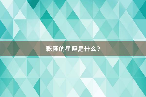 乾隆的星座是什么？