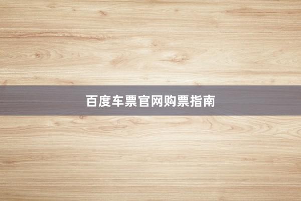 百度车票官网购票指南